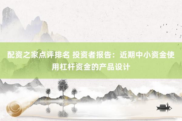 配资之家点评排名 投资者报告：近期中小资金使用杠杆资金的产品设计