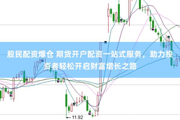 股民配资爆仓 期货开户配资一站式服务，助力投资者轻松开启财富增长之路
