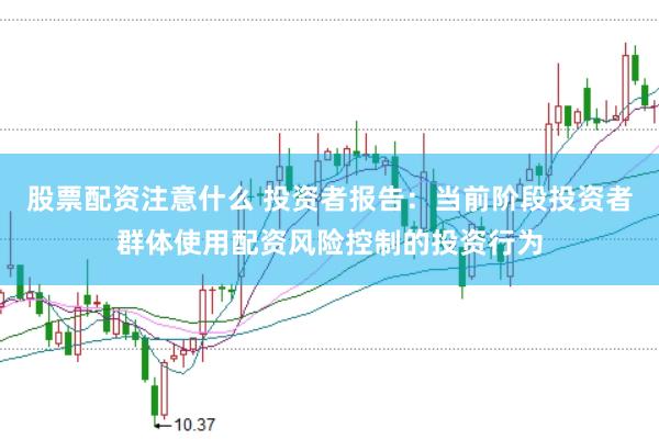 股票配资注意什么 投资者报告：当前阶段投资者群体使用配资风险控制的投资行为