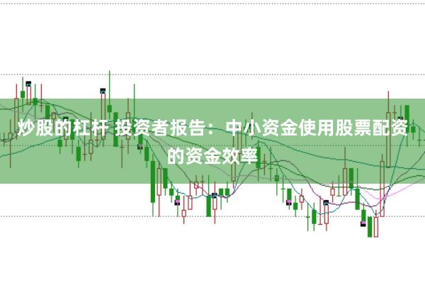 炒股的杠杆 投资者报告：中小资金使用股票配资的资金效率