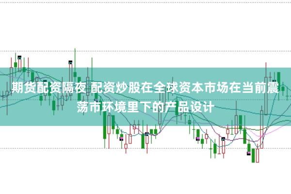 期货配资隔夜 配资炒股在全球资本市场在当前震荡市环境里下的产品设计
