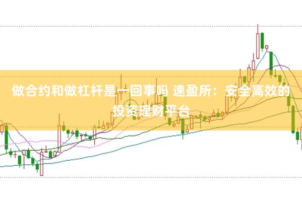 做合约和做杠杆是一回事吗 速盈所：安全高效的投资理财平台