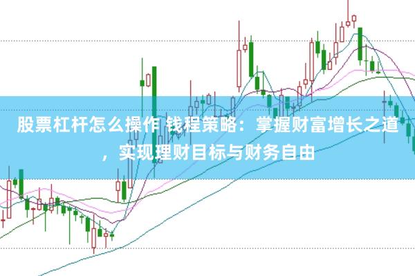 股票杠杆怎么操作 钱程策略：掌握财富增长之道，实现理财目标与财务自由