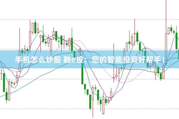 手机怎么炒股 融e投：您的智能投资好帮手！