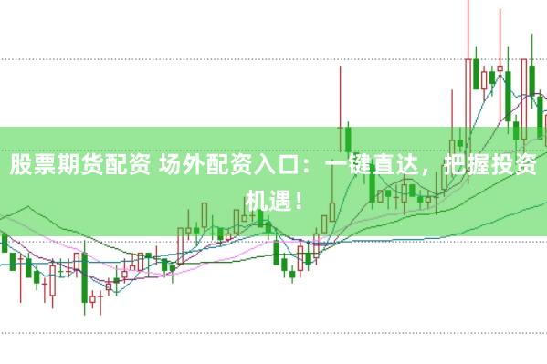 股票期货配资 场外配资入口：一键直达，把握投资机遇！