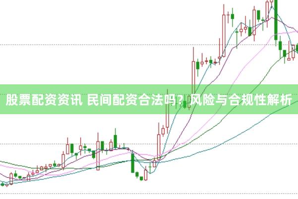 股票配资资讯 民间配资合法吗？风险与合规性解析