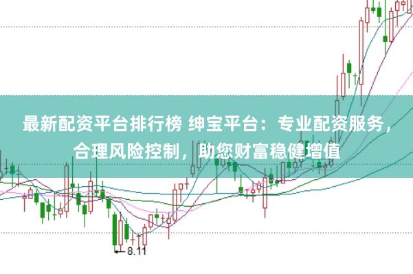 最新配资平台排行榜 绅宝平台：专业配资服务，合理风险控制，助您财富稳健增值