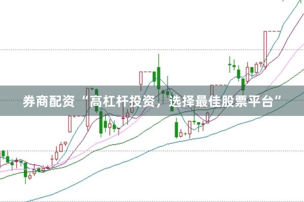 券商配资 “高杠杆投资，选择最佳股票平台”