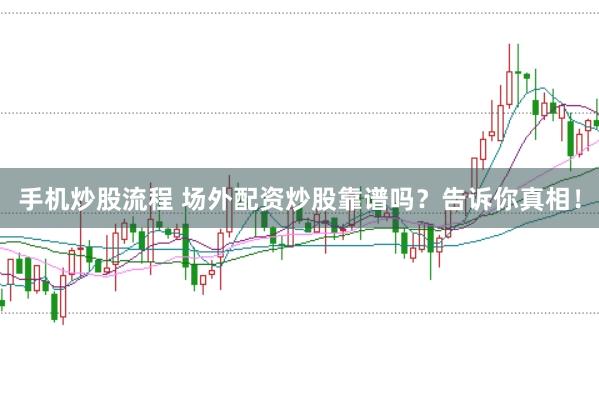 手机炒股流程 场外配资炒股靠谱吗？告诉你真相！
