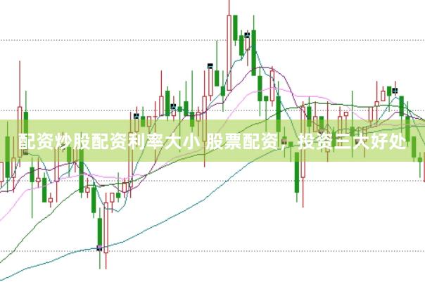 配资炒股配资利率大小 股票配资，投资三大好处