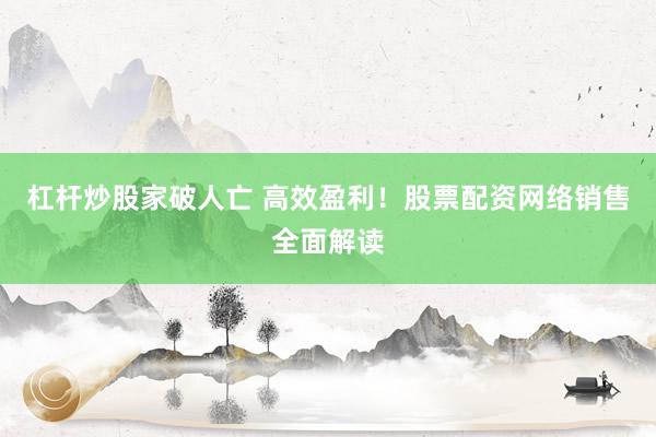 杠杆炒股家破人亡 高效盈利！股票配资网络销售全面解读