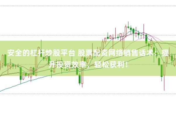 安全的杠杆炒股平台 股票配资网络销售话术：提升投资效率，轻松获利！