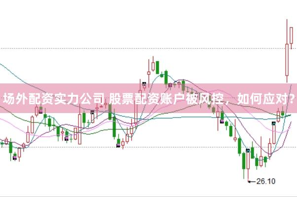 场外配资实力公司 股票配资账户被风控，如何应对？