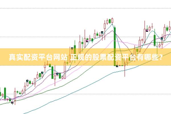 真实配资平台网站 正规的股票配资平台有哪些？