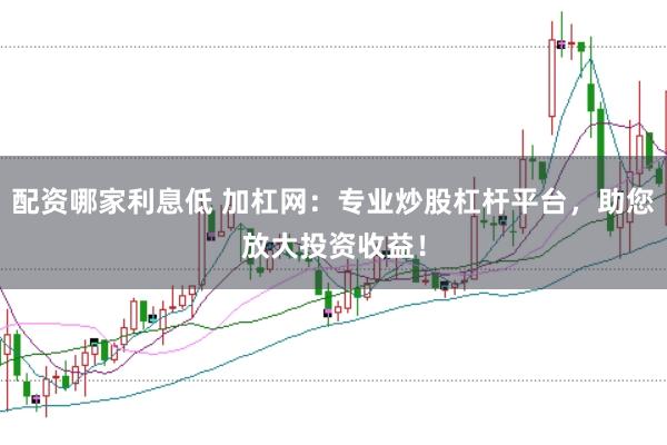 配资哪家利息低 加杠网：专业炒股杠杆平台，助您放大投资收益！