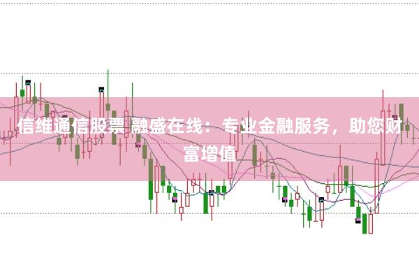 信维通信股票 融盛在线：专业金融服务，助您财富增值