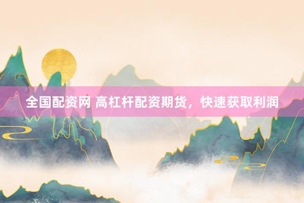 全国配资网 高杠杆配资期货，快速获取利润