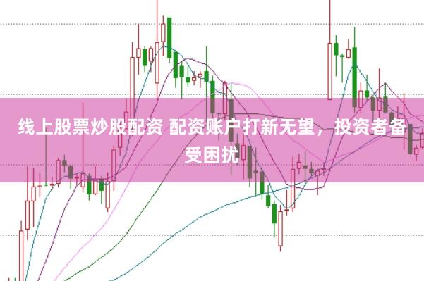 线上股票炒股配资 配资账户打新无望，投资者备受困扰