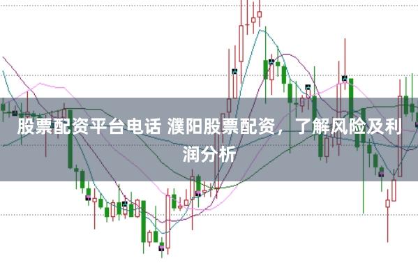股票配资平台电话 濮阳股票配资，了解风险及利润分析