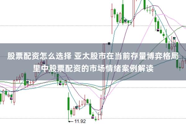 股票配资怎么选择 亚太股市在当前存量博弈格局里中股票配资的市场情绪案例解读