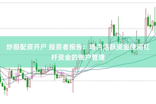 炒股配资开户 投资者报告：场内活跃资金使用杠杆资金的账户管理