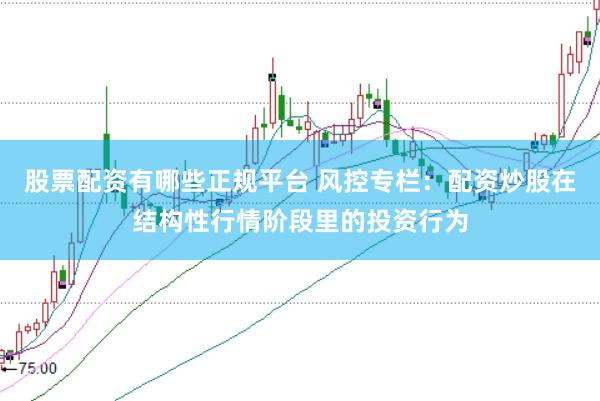 股票配资有哪些正规平台 风控专栏：配资炒股在结构性行情阶段里的投资行为